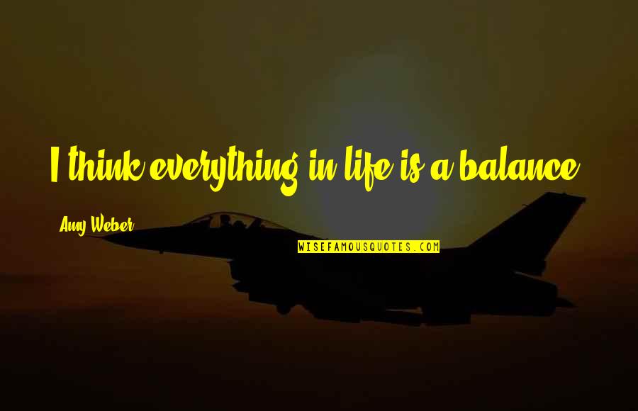 Yitta Quotes By Amy Weber: I think everything in life is a balance. Yitta Quotes By Amy Weber: I think everything in life is a balance.