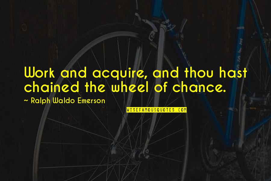 Yitta Quotes By Ralph Waldo Emerson: Work and acquire, and thou hast chained the Yitta Quotes By Ralph Waldo Emerson: Work and acquire, and thou hast chained the