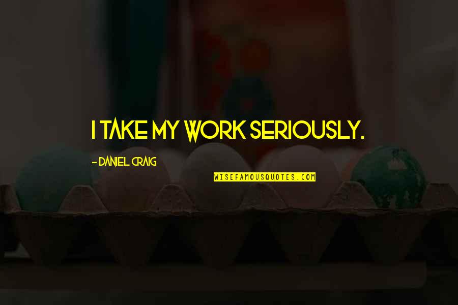 Yitzchok Moully Quotes By Daniel Craig: I take my work seriously. Yitzchok Moully Quotes By Daniel Craig: I take my work seriously.