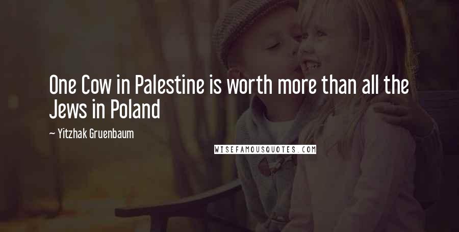 Yitzhak Gruenbaum quotes: One Cow in Palestine is worth more than all the Jews in Poland