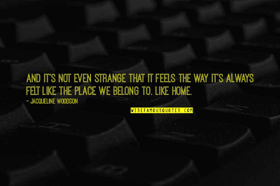 Yitzi Hurwitz Quotes By Jacqueline Woodson: And it's not even strange that it feels Yitzi Hurwitz Quotes By Jacqueline Woodson: And it's not even strange that it feels