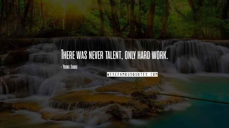 Yixing Zhang quotes: There was never talent, only hard work.