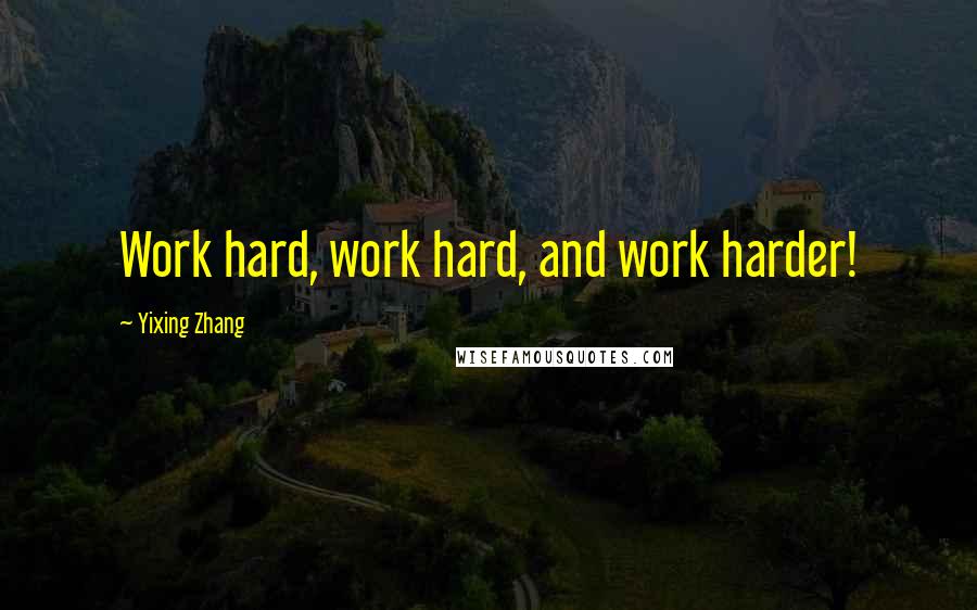 Yixing Zhang quotes: Work hard, work hard, and work harder!
