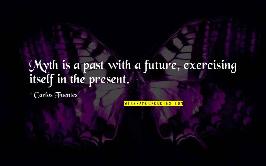 Yiyeceklerdeki Quotes By Carlos Fuentes: Myth is a past with a future, exercising Yiyeceklerdeki Quotes By Carlos Fuentes: Myth is a past with a future, exercising