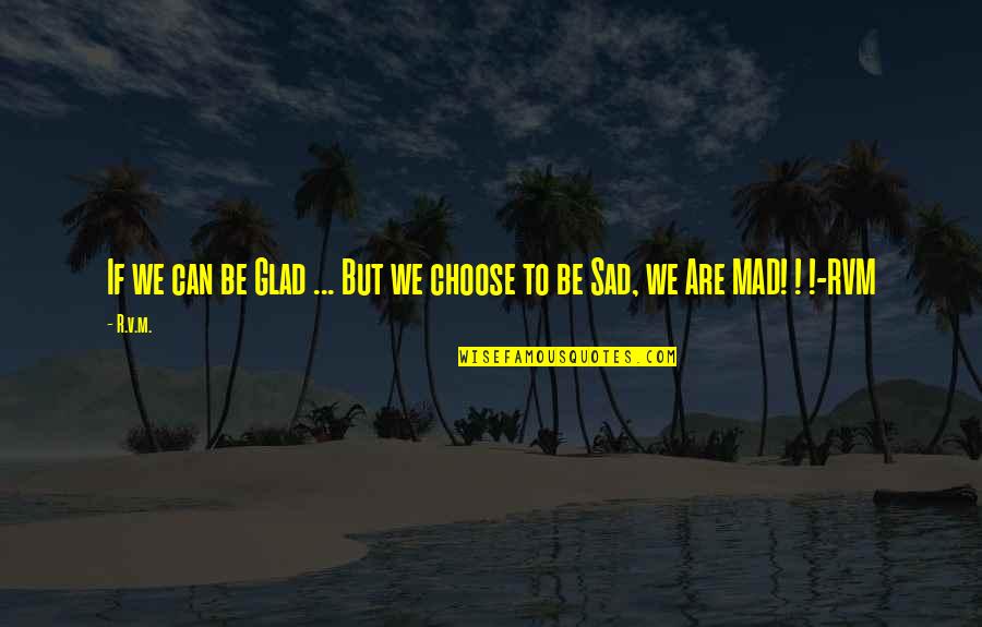 Yiyeceklerin Kalorisini Quotes By R.v.m.: If we can be Glad ... But we