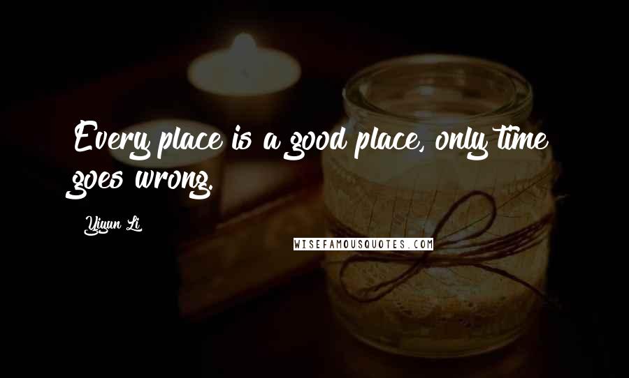Yiyun Li quotes: Every place is a good place, only time goes wrong.