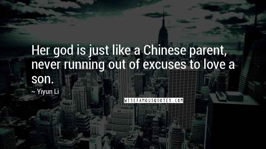 Yiyun Li quotes: Her god is just like a Chinese parent, never running out of excuses to love a son. Yiyun Li quotes: Her god is just like a Chinese parent, never running out of excuses to love a son.