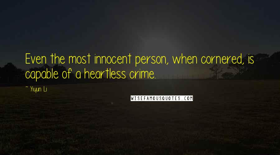 Yiyun Li quotes: Even the most innocent person, when cornered, is capable of a heartless crime.