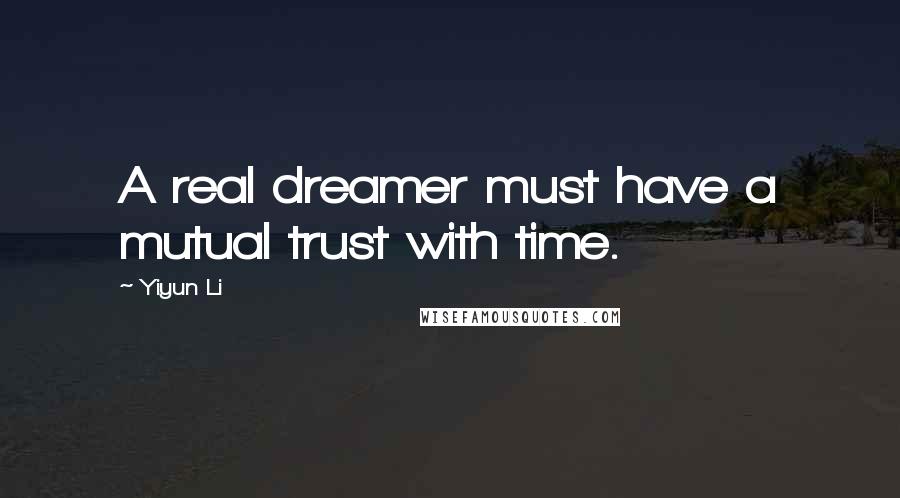 Yiyun Li quotes: A real dreamer must have a mutual trust with time.