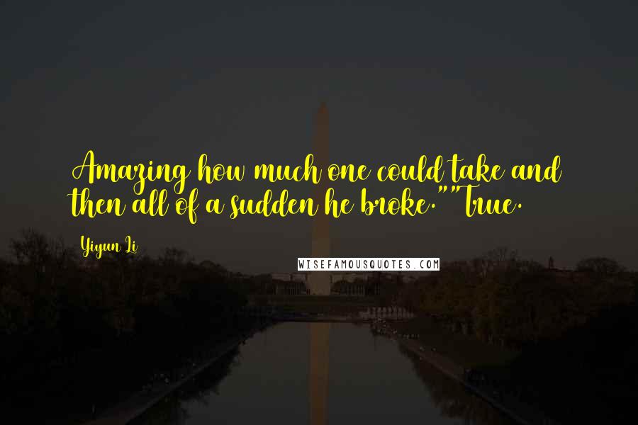 Yiyun Li quotes: Amazing how much one could take and then all of a sudden he broke.""True.