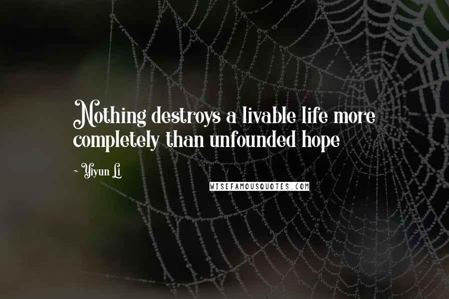Yiyun Li quotes: Nothing destroys a livable life more completely than unfounded hope