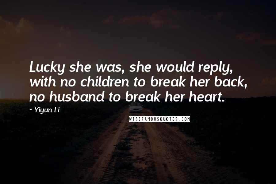 Yiyun Li quotes: Lucky she was, she would reply, with no children to break her back, no husband to break her heart.