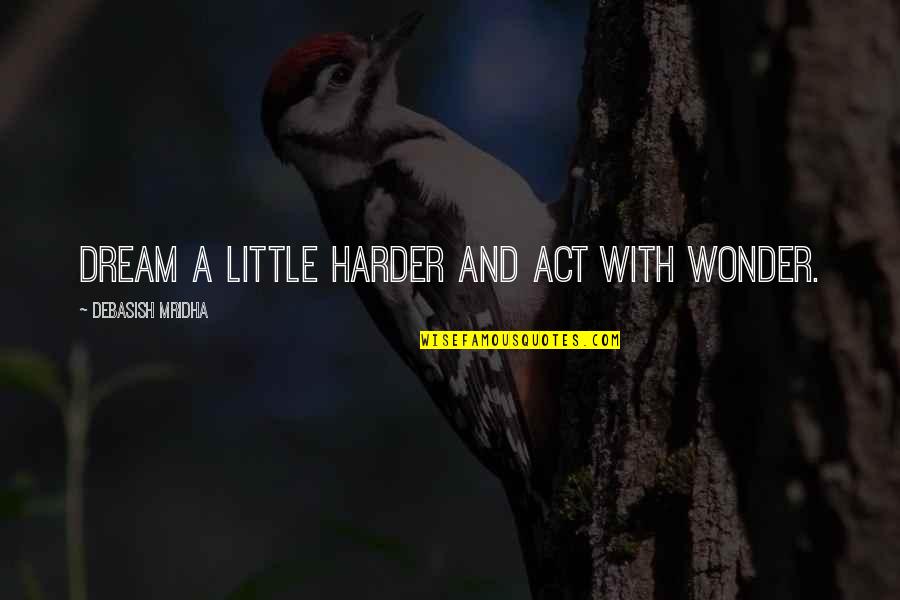 Ykat Quotes By Debasish Mridha: Dream a little harder and act with wonder.