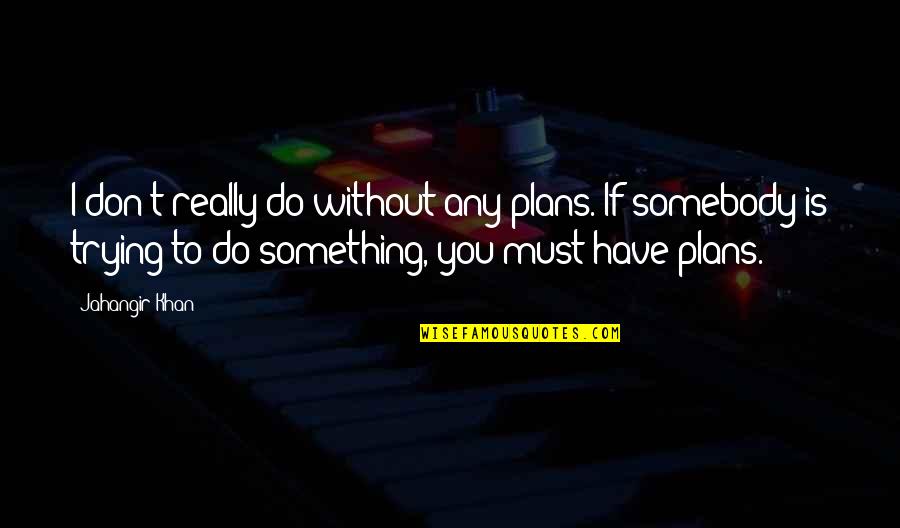 Yknot Quotes By Jahangir Khan: I don't really do without any plans. If Yknot Quotes By Jahangir Khan: I don't really do without any plans. If