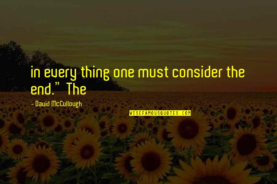 Yknots Quotes By David McCullough: in every thing one must consider the end." Yknots Quotes By David McCullough: in every thing one must consider the end."