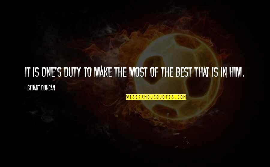Yknott Quotes By Stuart Duncan: It is one's duty to make the most Yknott Quotes By Stuart Duncan: It is one's duty to make the most