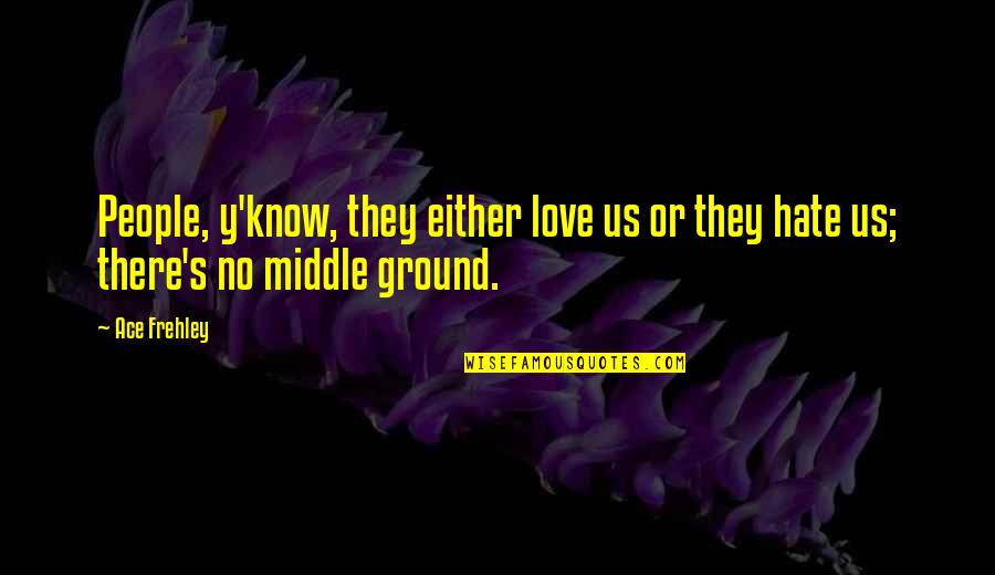 Y'know Quotes By Ace Frehley: People, y'know, they either love us or they