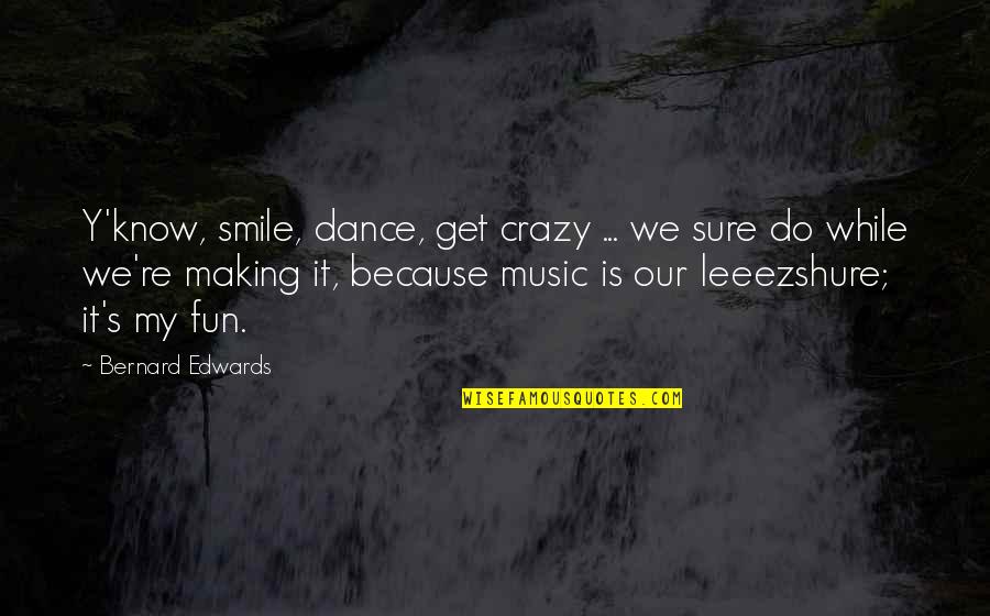 Y'know Quotes By Bernard Edwards: Y'know, smile, dance, get crazy ... we sure Y'know Quotes By Bernard Edwards: Y'know, smile, dance, get crazy ... we sure
