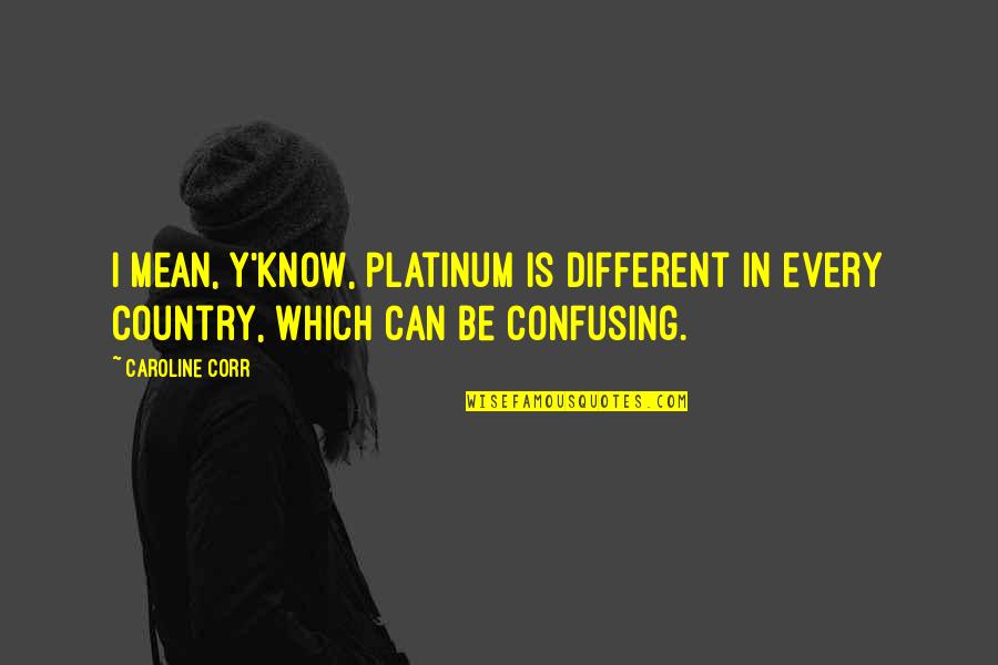 Y'know Quotes By Caroline Corr: I mean, y'know, platinum is different in every