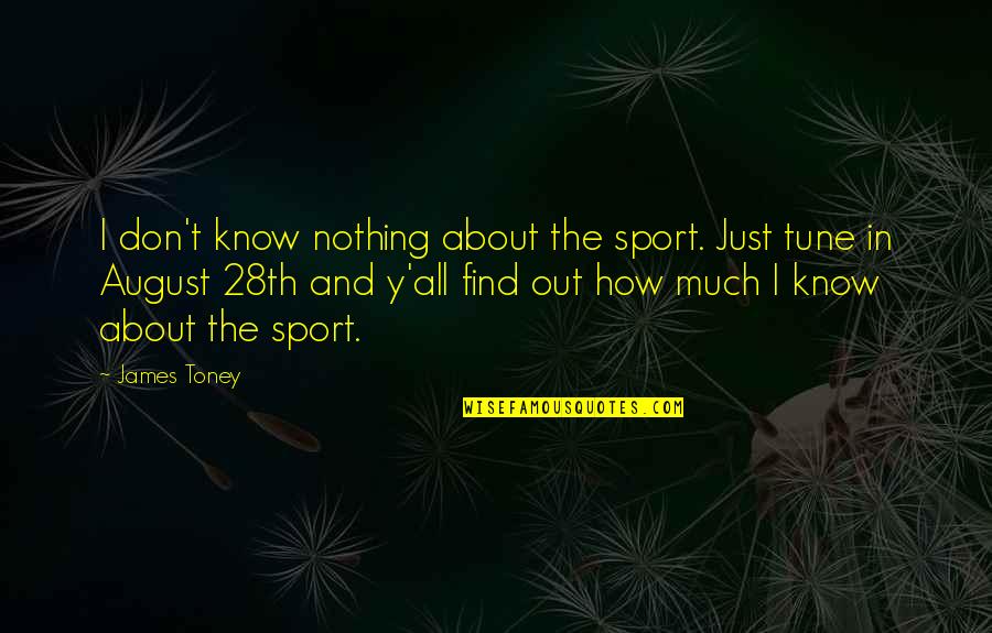 Y'know Quotes By James Toney: I don't know nothing about the sport. Just Y'know Quotes By James Toney: I don't know nothing about the sport. Just