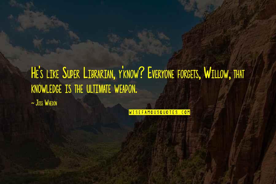 Y'know Quotes By Joss Whedon: He's like Super Librarian, y'know? Everyone forgets, Willow, Y'know Quotes By Joss Whedon: He's like Super Librarian, y'know? Everyone forgets, Willow,