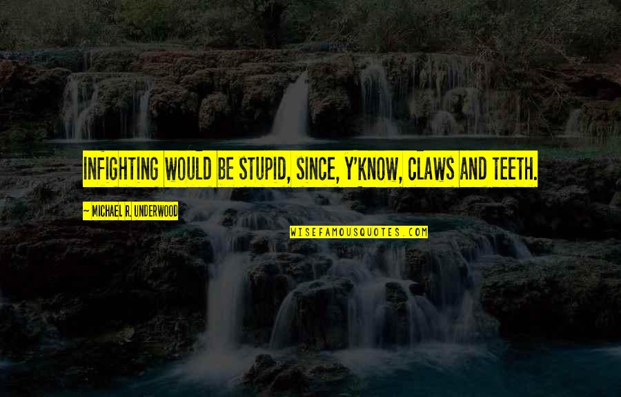 Y'know Quotes By Michael R. Underwood: Infighting would be stupid, since, y'know, claws and Y'know Quotes By Michael R. Underwood: Infighting would be stupid, since, y'know, claws and