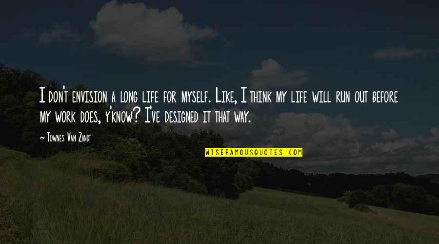 Y'know Quotes By Townes Van Zandt: I don't envision a long life for myself. Y'know Quotes By Townes Van Zandt: I don't envision a long life for myself.
