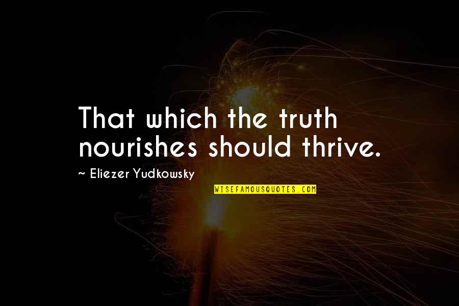 Yknur Quotes By Eliezer Yudkowsky: That which the truth nourishes should thrive.