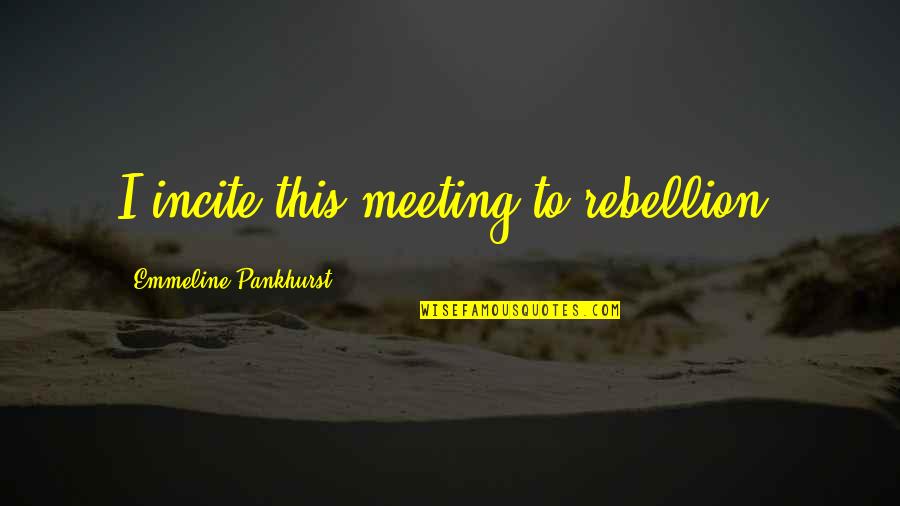 Yks Saya Quotes By Emmeline Pankhurst: I incite this meeting to rebellion.