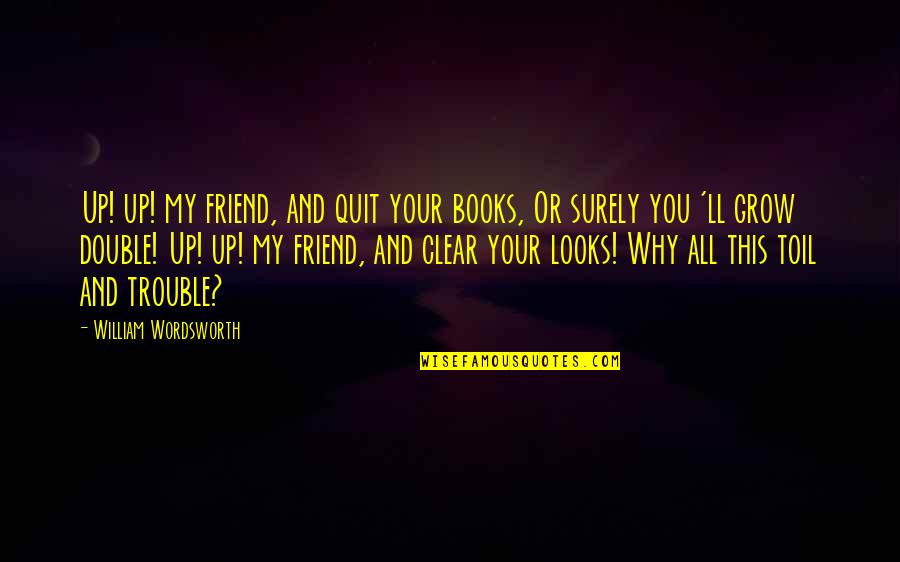 Ylda Pineyro Quotes By William Wordsworth: Up! up! my friend, and quit your books, Ylda Pineyro Quotes By William Wordsworth: Up! up! my friend, and quit your books,