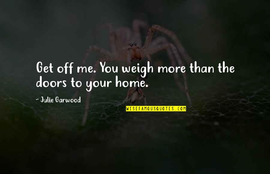 Yling Home Quotes By Julie Garwood: Get off me. You weigh more than the