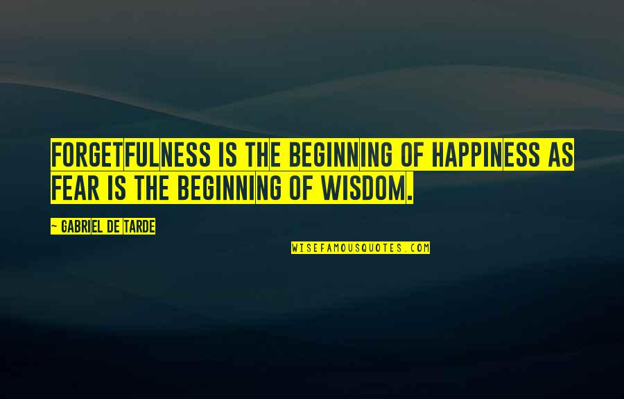 Yllka Banushi Quotes By Gabriel De Tarde: Forgetfulness is the beginning of happiness as fear