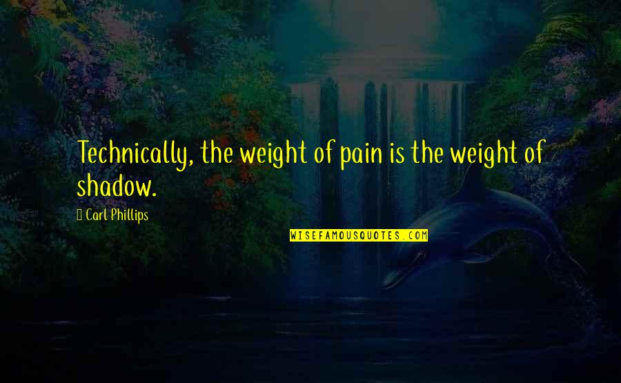 Yllka Kuqi Quotes By Carl Phillips: Technically, the weight of pain is the weight Yllka Kuqi Quotes By Carl Phillips: Technically, the weight of pain is the weight