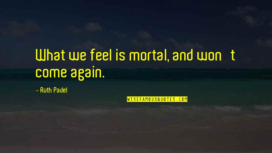 Yllka Mujo Quotes By Ruth Padel: What we feel is mortal, and won't come Yllka Mujo Quotes By Ruth Padel: What we feel is mortal, and won't come