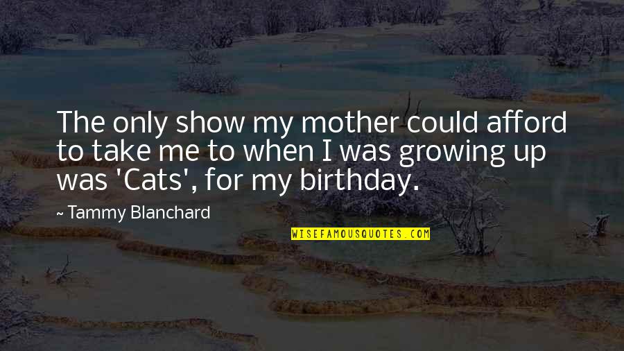 Yllka Mujo Quotes By Tammy Blanchard: The only show my mother could afford to Yllka Mujo Quotes By Tammy Blanchard: The only show my mother could afford to