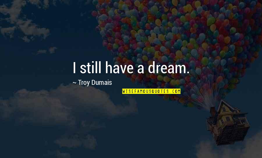 Yllka Spahiu Quotes By Troy Dumais: I still have a dream. Yllka Spahiu Quotes By Troy Dumais: I still have a dream.
