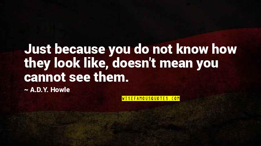 Y'look Quotes By A.D.Y. Howle: Just because you do not know how they