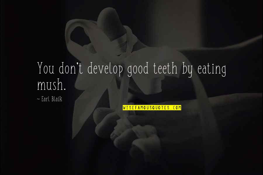 Ym Quotes By Earl Blaik: You don't develop good teeth by eating mush. Ym Quotes By Earl Blaik: You don't develop good teeth by eating mush.