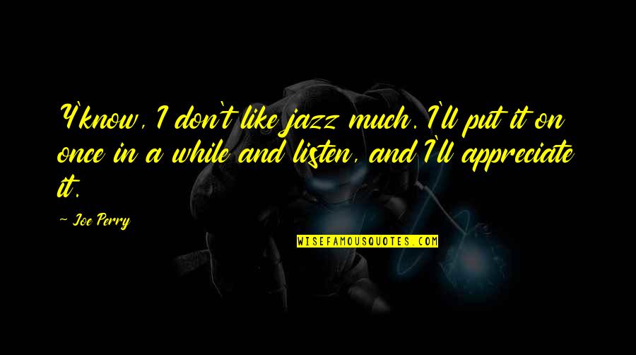 Y'made Quotes By Joe Perry: Y'know, I don't like jazz much. I'll put