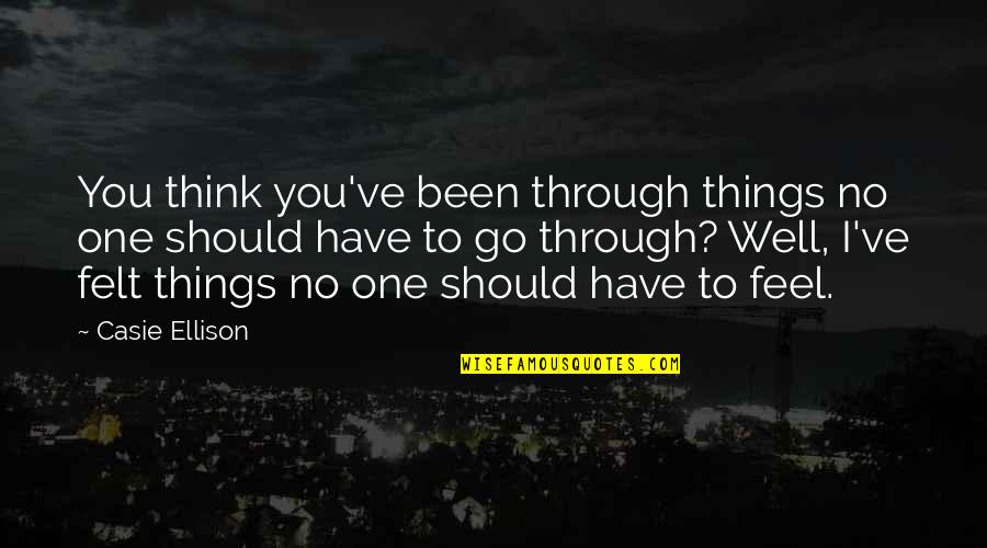 Ymana Tbl Quotes By Casie Ellison: You think you've been through things no one Ymana Tbl Quotes By Casie Ellison: You think you've been through things no one