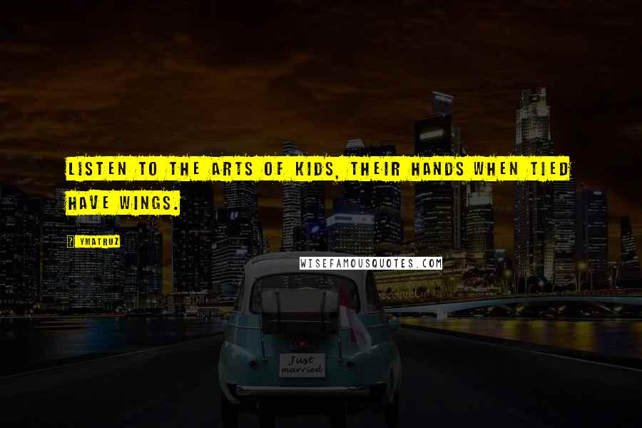 Ymatruz quotes: Listen to the arts of kids, their hands when tied have wings.