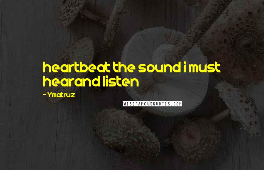 Ymatruz quotes: heartbeat the sound i must hearand listen