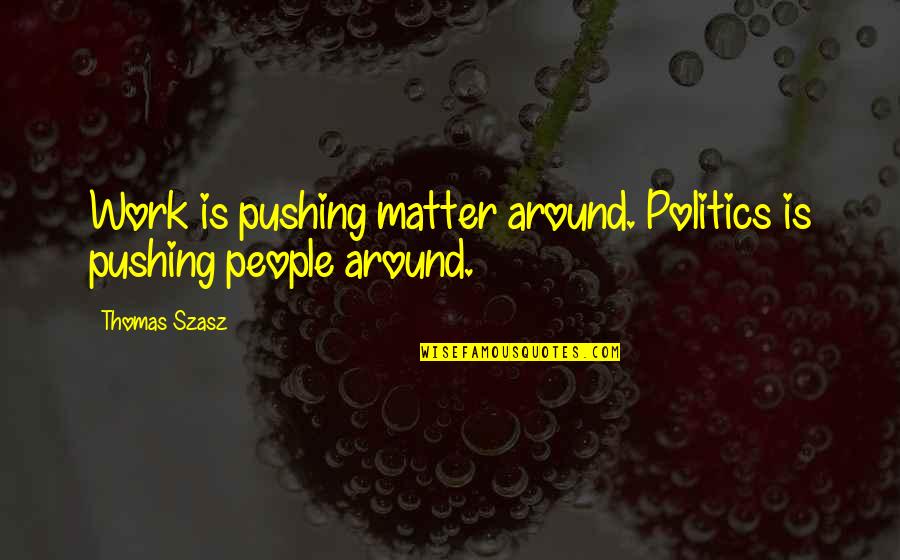 Ymir Smite Quotes By Thomas Szasz: Work is pushing matter around. Politics is pushing