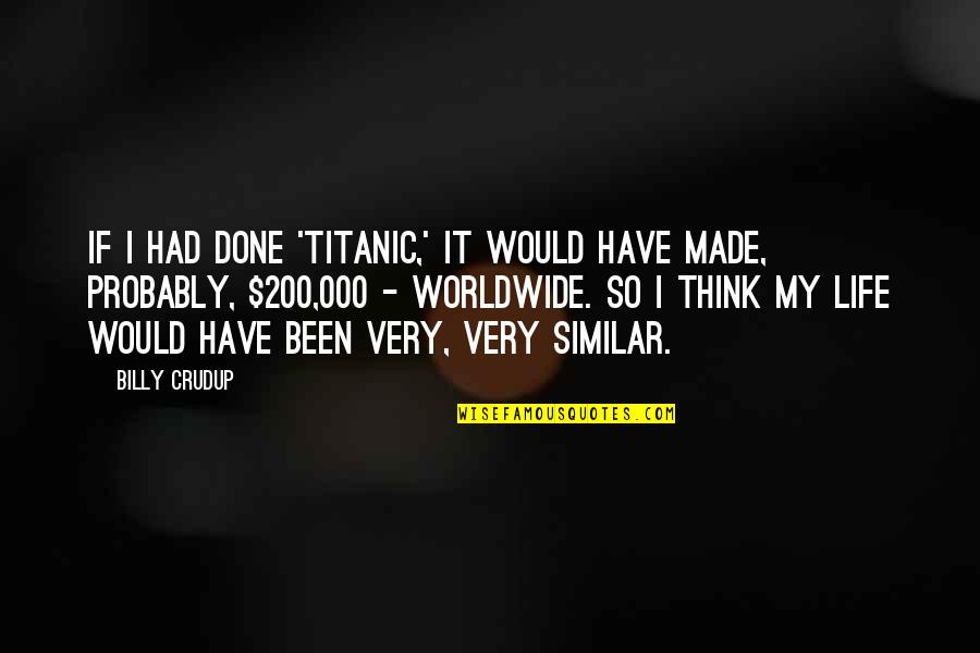 Ymoment Quotes By Billy Crudup: If I had done 'Titanic,' it would have Ymoment Quotes By Billy Crudup: If I had done 'Titanic,' it would have