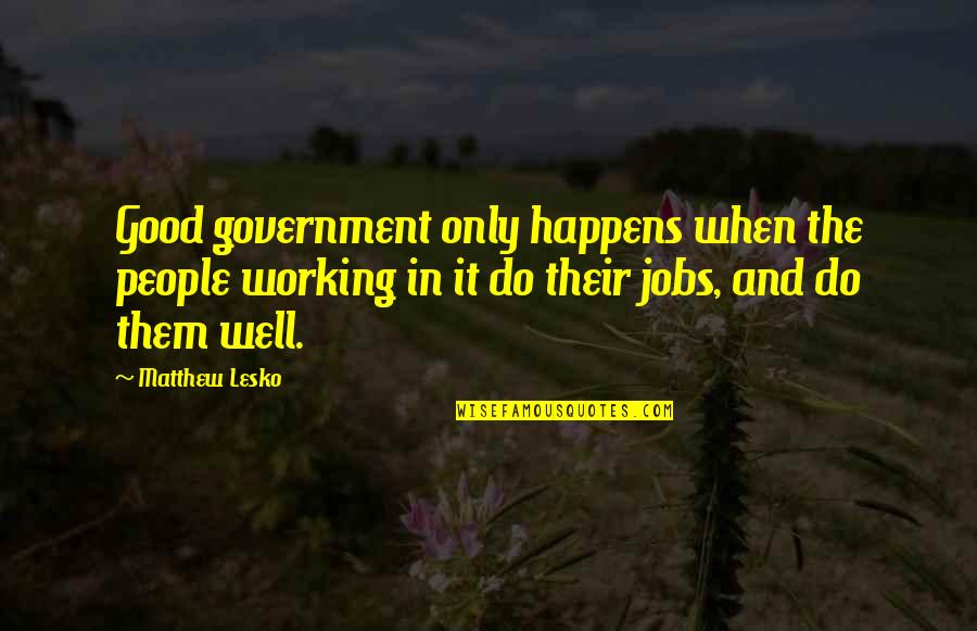 Ynares Chiongbian Quotes By Matthew Lesko: Good government only happens when the people working Ynares Chiongbian Quotes By Matthew Lesko: Good government only happens when the people working