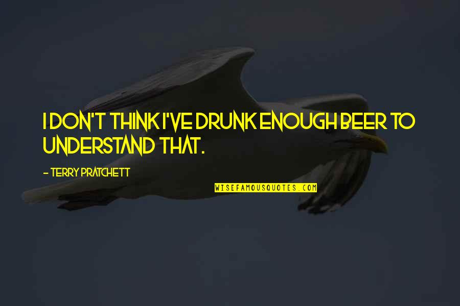 Ynares Free Quotes By Terry Pratchett: I don't think I've drunk enough beer to Ynares Free Quotes By Terry Pratchett: I don't think I've drunk enough beer to