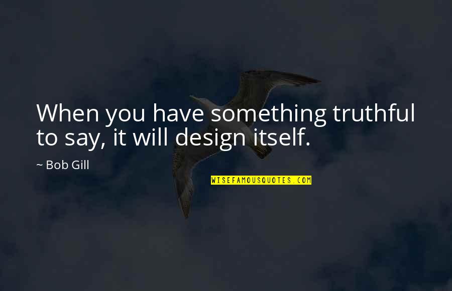 Ynetenws Quotes By Bob Gill: When you have something truthful to say, it