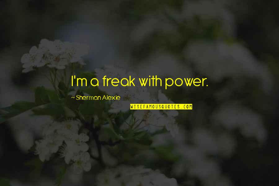 Ynetenws Quotes By Sherman Alexie: I'm a freak with power.