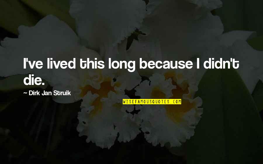 Yngve Gamlin Quotes By Dirk Jan Struik: I've lived this long because I didn't die. Yngve Gamlin Quotes By Dirk Jan Struik: I've lived this long because I didn't die.