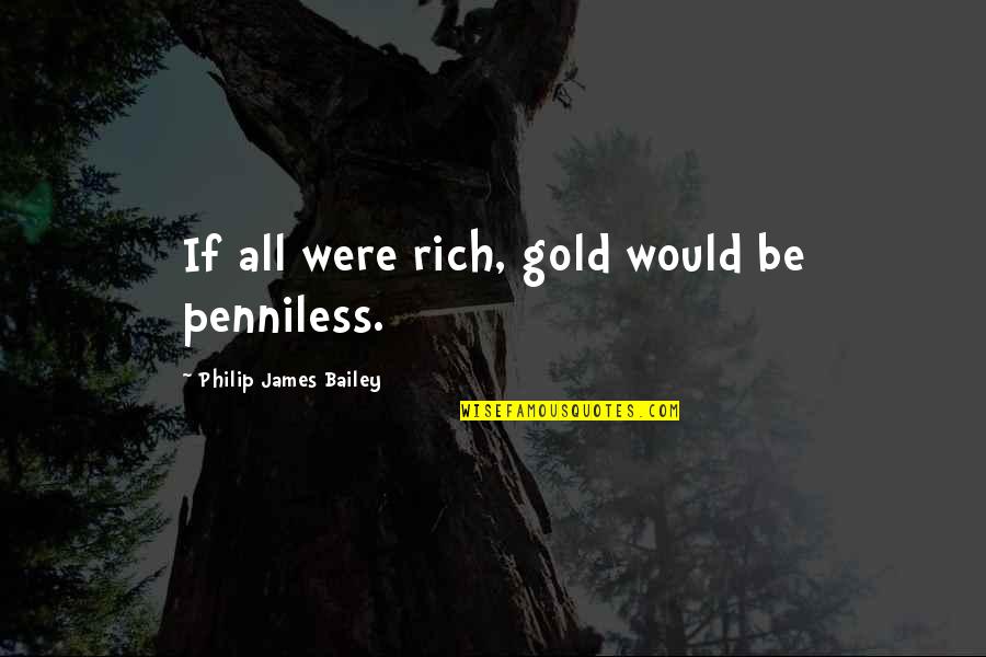 Yngvessons Quotes By Philip James Bailey: If all were rich, gold would be penniless. Yngvessons Quotes By Philip James Bailey: If all were rich, gold would be penniless.